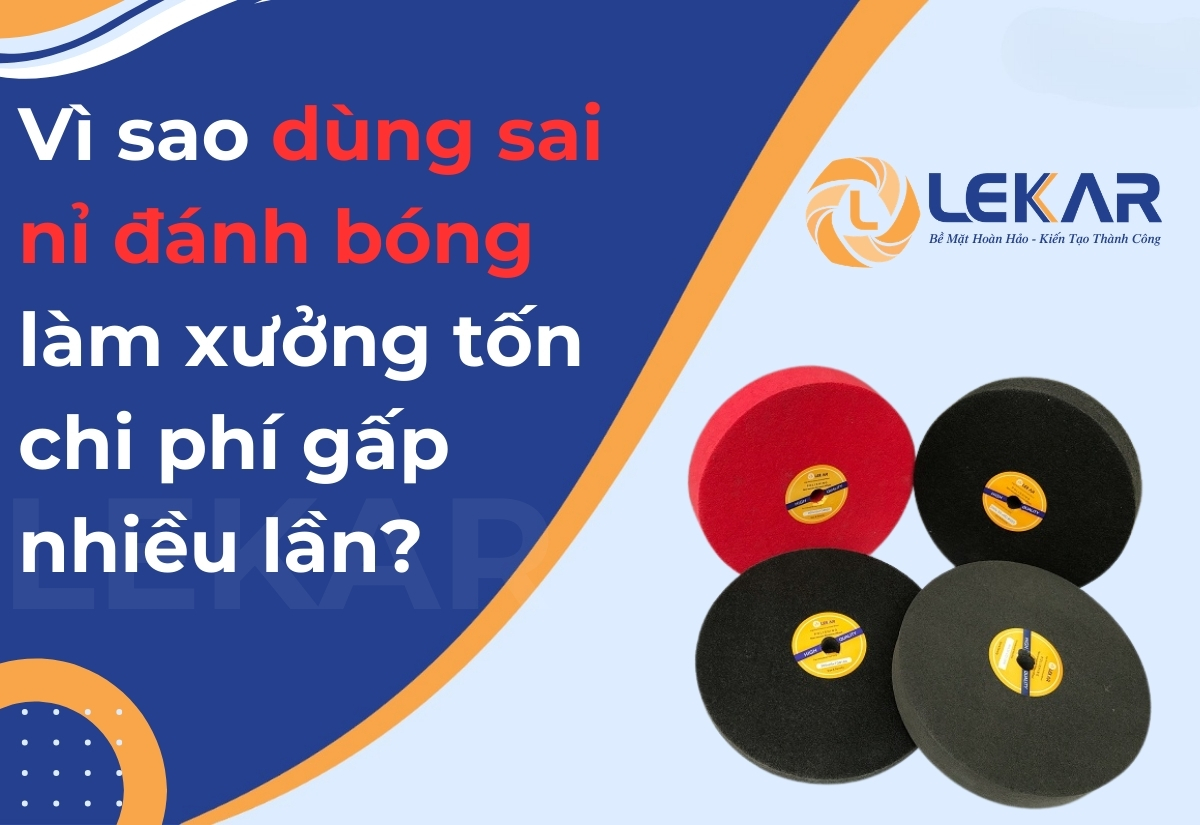 Vì sao dùng sai nỉ đánh bóng làm xưởng tốn chi phí gấp nhiều lần? Vì sao dùng sai nỉ đánh bóng làm xưởng tốn chi phí gấp nhiều lần?