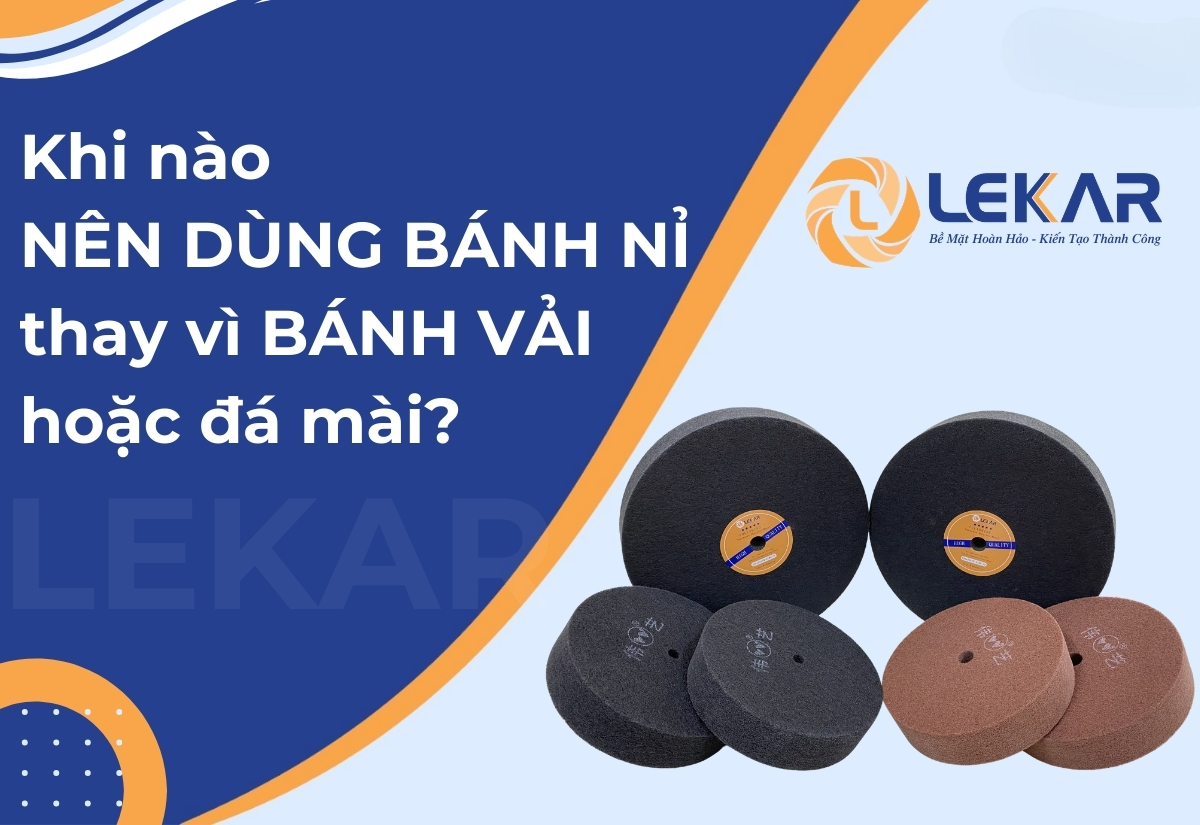 Khi nào nên dùng bánh nỉ thay vì bánh vải hoặc đá mài? Khi nào nên dùng bánh nỉ thay vì bánh vải hoặc đá mài?