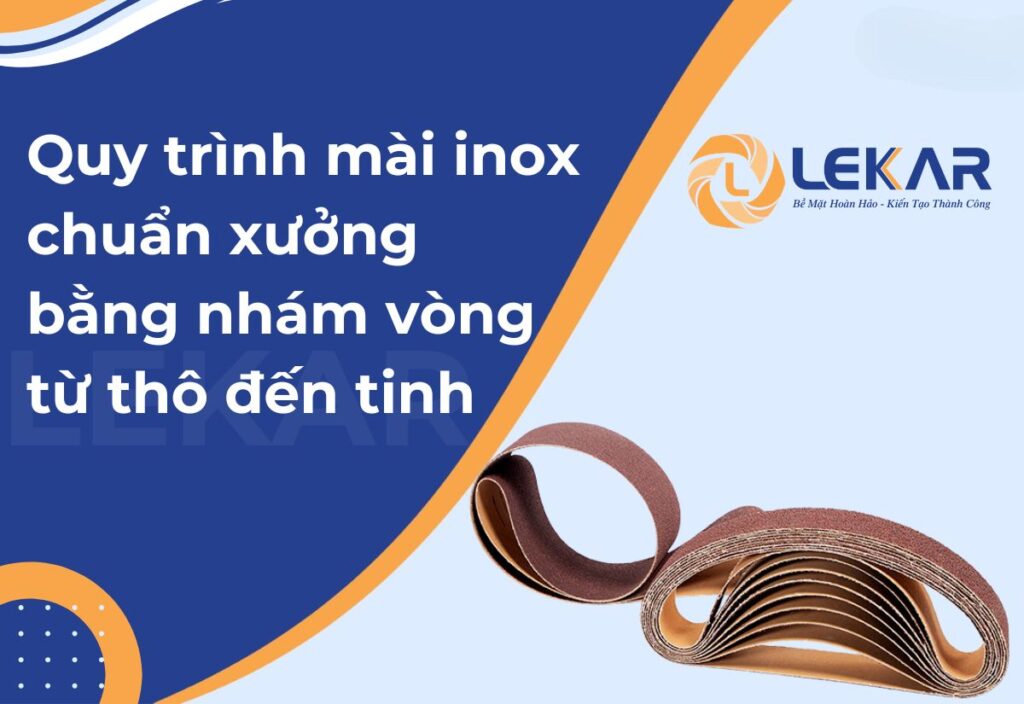 Quy trình mài inox chuẩn xưởng bằng nhám vòng từ từ Lekar
