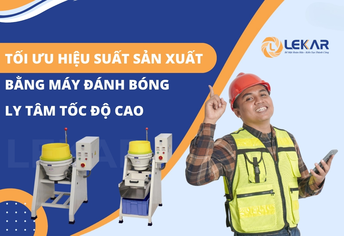 máy đánh bóng ly tâm tốc độ cao Tối ưu hiệu suất sản xuất bằng máy đánh bóng ly tâm tốc độ cao