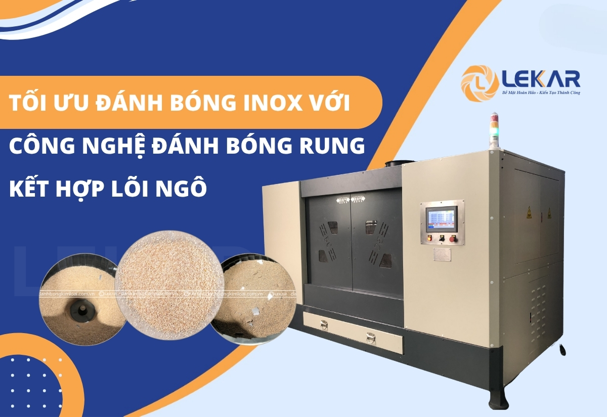 Tối ưu đánh bóng inox với công nghệ đánh bóng rung kết hợp lõi ngô