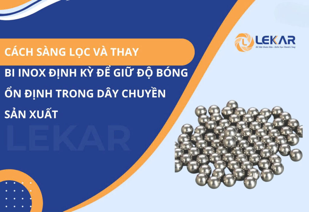 Cách sàng lọc và thay bi inox định kỳ để giữ độ bóng ổn định trong dây chuyền