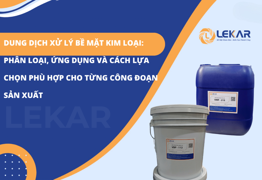 Dung dịch xử lý bề mặt kim loại: Phân loại, ứng dụng và cách lựa chọn phù hợp cho từng công đoạn sản xuất