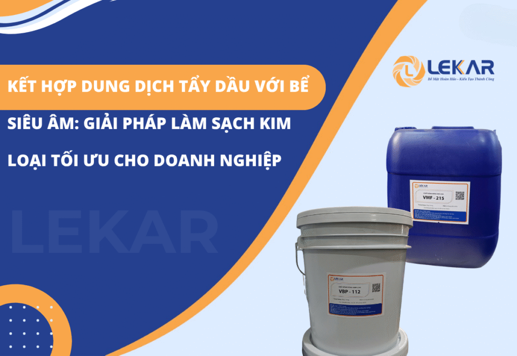 Kết hợp dung dịch tẩy dầu với bể siêu âm: Giải pháp làm sạch kim loại tối ưu cho doanh nghiệp
